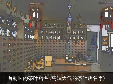 有韵味的茶叶店名(高端大气的茶叶店名字)