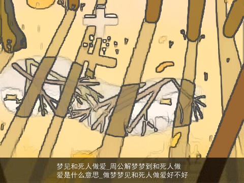 梦见和死人做爱_周公解梦梦到和死人做爱是什么意思_做梦梦见和死人做爱好不好
