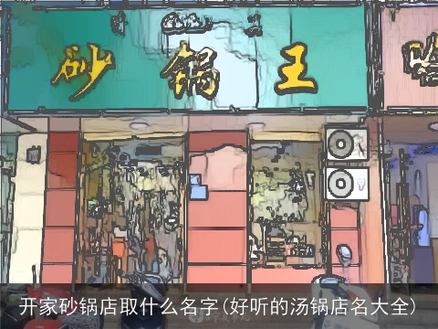 开家砂锅店取什么名字(好听的汤锅店名大全)