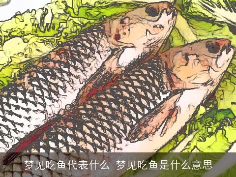 梦见吃鱼代表什么 梦见吃鱼是什么意思