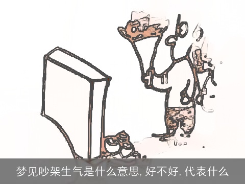 梦见吵架生气是什么意思,好不好,代表什么