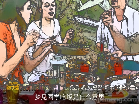 梦见同学吃饭是什么意思