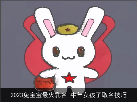 2023兔宝宝最火乳名 牛年女孩子取名技巧