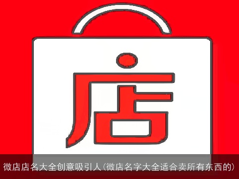 微店店名大全创意吸引人(微店名字大全适合卖所有东西的)