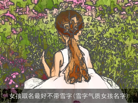 女孩取名最好不带雪字(雪字气质女孩名字)