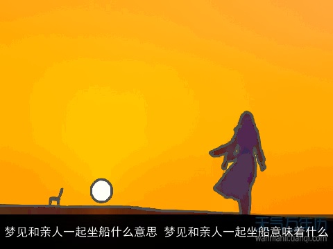 梦见和亲人一起坐船什么意思 梦见和亲人一起坐船意味着什么