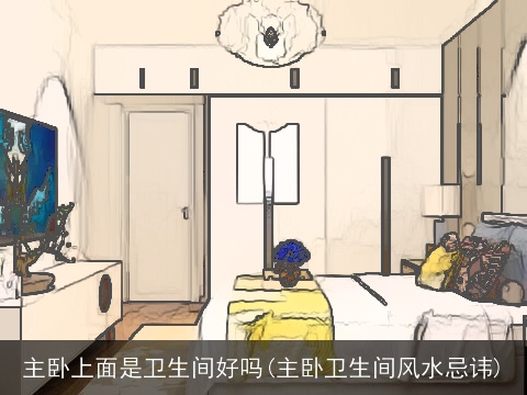 主卧上面是卫生间好吗(主卧卫生间风水忌讳)