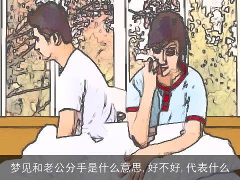 梦见和老公分手是什么意思,好不好,代表什么