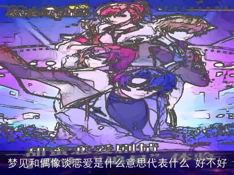 梦见和偶像谈恋爱是什么意思代表什么 好不好