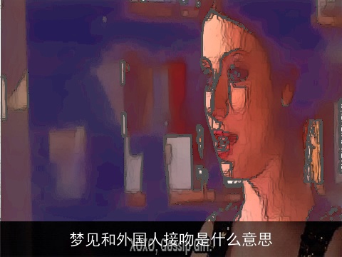 梦见和外国人接吻是什么意思