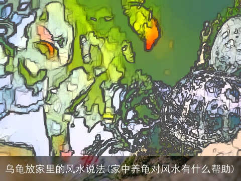 乌龟放家里的风水说法(家中养龟对风水有什么帮助)