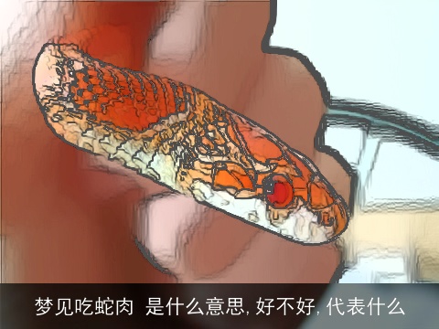 梦见吃蛇肉 是什么意思,好不好,代表什么