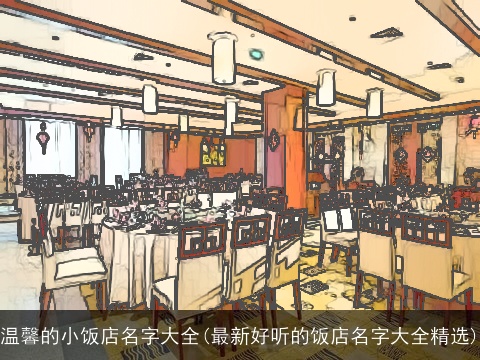温馨的小饭店名字大全(最新好听的饭店名字大全精选)