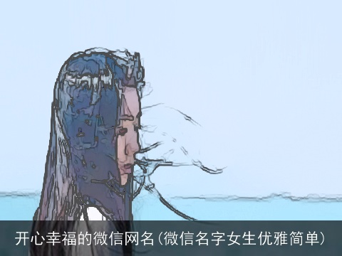 开心幸福的微信网名(微信名字女生优雅简单)