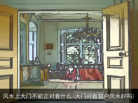 风水上大门不能正对着什么(大门对着窗户风水好吗)