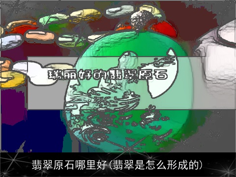 翡翠原石哪里好(翡翠是怎么形成的)