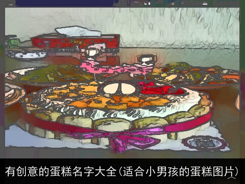 有创意的蛋糕名字大全(适合小男孩的蛋糕图片)