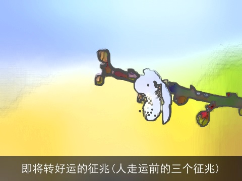 即将转好运的征兆(人走运前的三个征兆)