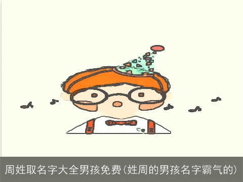 周姓取名字大全男孩免费(姓周的男孩名字霸气的)
