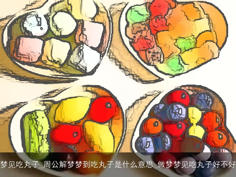 梦见吃丸子_周公解梦梦到吃丸子是什么意思_做梦梦见吃丸子好不好