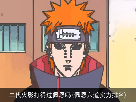 二代火影打得过佩恩吗(佩恩六道实力排名)