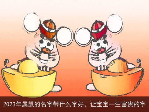 2023年属鼠的名字带什么字好，让宝宝一生富贵的字