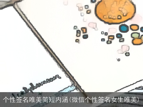 个性签名唯美简短内涵(微信个性签名女生唯美)