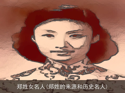 郑姓女名人(郑姓的来源和历史名人)
