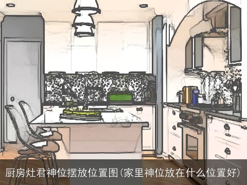 厨房灶君神位摆放位置图(家里神位放在什么位置好)