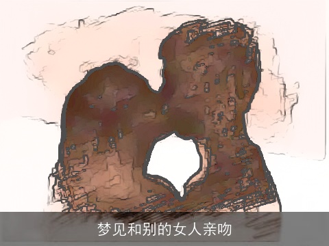 梦见和别的女人亲吻