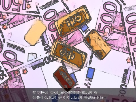梦见吸烟 香烟_周公解梦梦到吸烟 香烟是什么意思_做梦梦见吸烟 香烟好不好