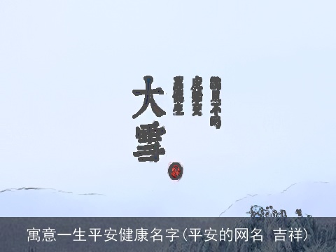 寓意一生平安健康名字(平安的网名 吉祥)