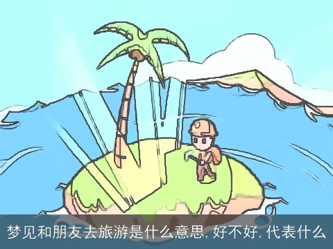 梦见和朋友去旅游是什么意思,好不好,代表什么