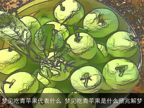 梦见吃青苹果代表什么 梦见吃青苹果是什么预兆解梦
