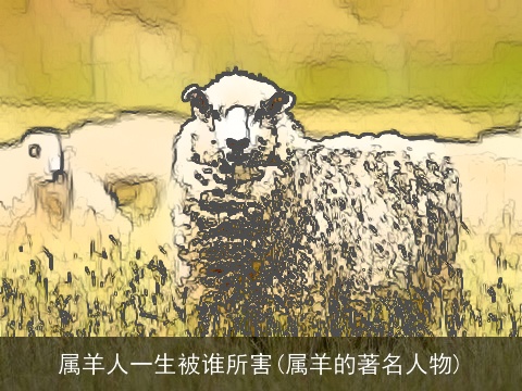 属羊人一生被谁所害(属羊的著名人物)