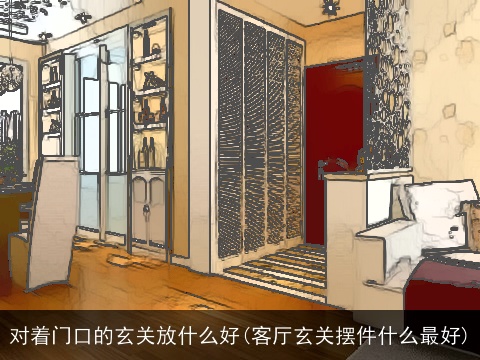 对着门口的玄关放什么好(客厅玄关摆件什么最好)