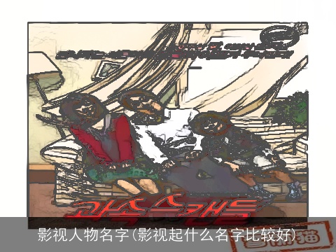 影视人物名字(影视起什么名字比较好)