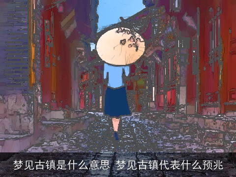 梦见古镇是什么意思 梦见古镇代表什么预兆