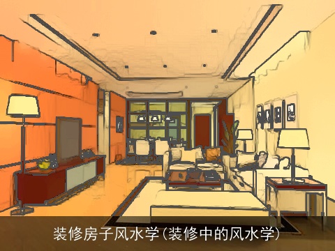 装修房子风水学(装修中的风水学)
