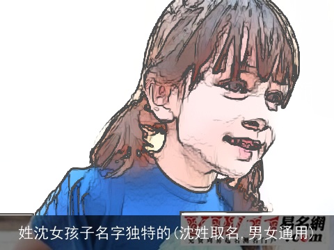 姓沈女孩子名字独特的(沈姓取名,男女通用)