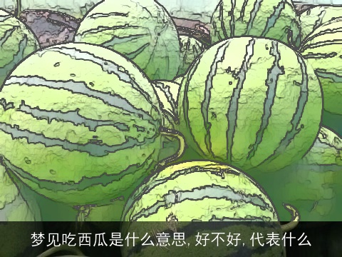 梦见吃西瓜是什么意思,好不好,代表什么