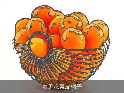 梦见吃青皮橘子