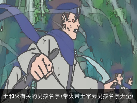 土和火有关的男孩名字(带火带土字旁男孩名字大全)