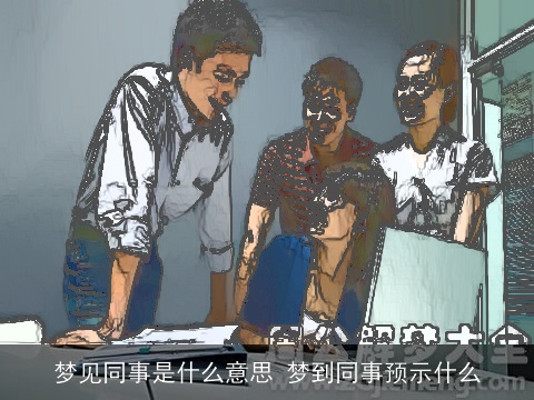 梦见同事是什么意思 梦到同事预示什么