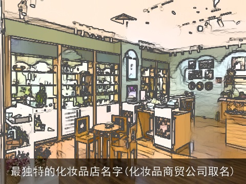 最独特的化妆品店名字(化妆品商贸公司取名)