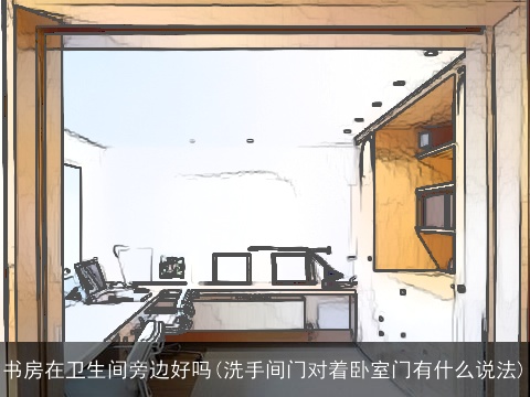 书房在卫生间旁边好吗(洗手间门对着卧室门有什么说法)