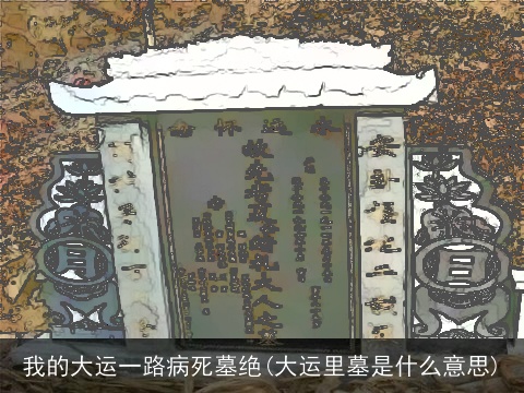 我的大运一路病死墓绝(大运里墓是什么意思)