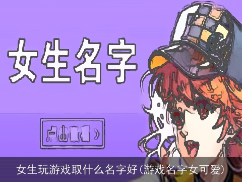 女生玩游戏取什么名字好(游戏名字女可爱)