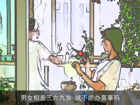 男女相差三六九岁 就不能办喜事吗