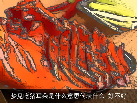 梦见吃猪耳朵是什么意思代表什么 好不好